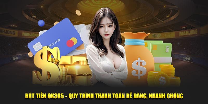 Quy trình thực hiện rút tiền OK365 thành công từ nhà cái